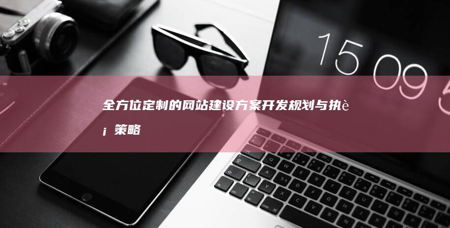 全方位定制的网站建设方案开发规划与执行策略